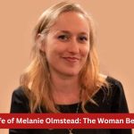 Unveiling the Life of Melanie Olmstead: The Woman Behind the Scenes