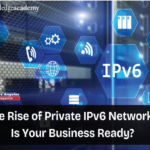 The Rise of Private IPv6 Networks: Is Your Business Ready?