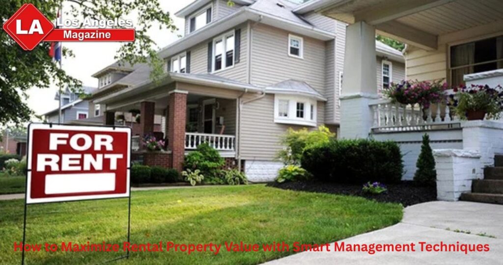 How to Maximize Rental Property Value with Smart Management Techniques