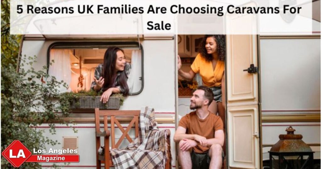 5 Reasons UK Families Are Choosing Caravans For Sale